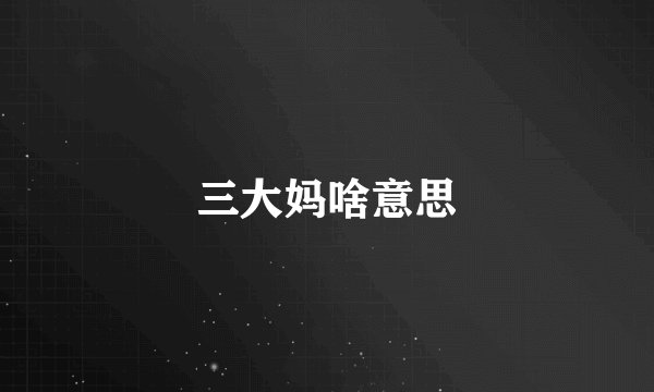 三大妈啥意思