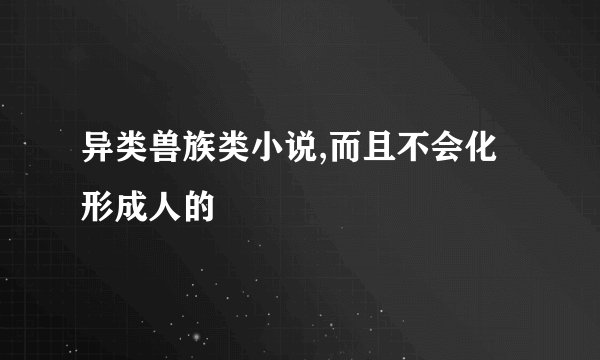 异类兽族类小说,而且不会化形成人的