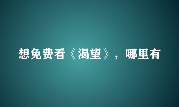 想免费看《渴望》，哪里有