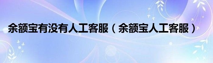 余额宝有没有人工客服余额宝人工客服