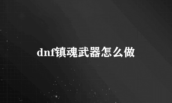 dnf镇魂武器怎么做