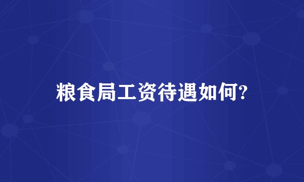 粮食局工资待遇如何?