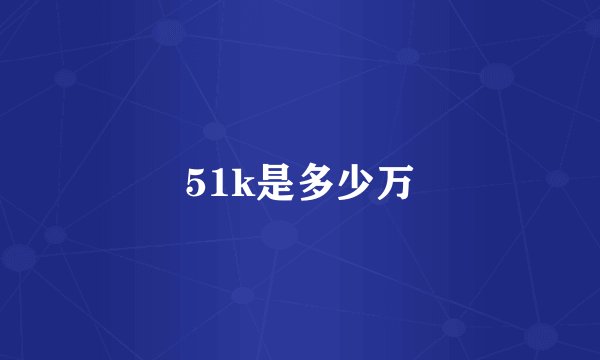51k是多少万