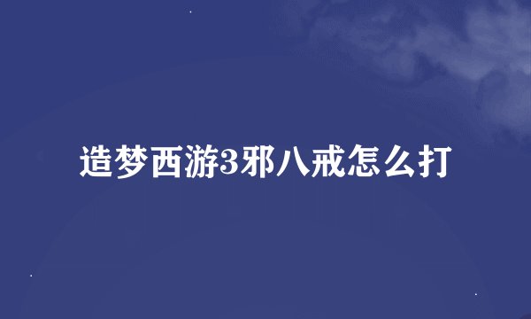 造梦西游3邪八戒怎么打