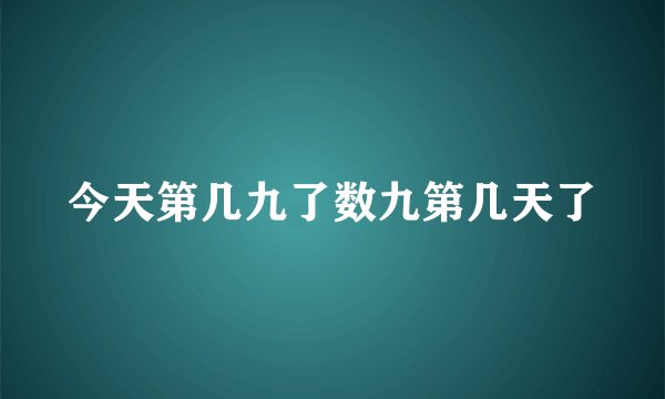 今天第几九了数九第几天了