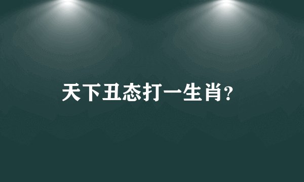 天下丑态打一生肖？