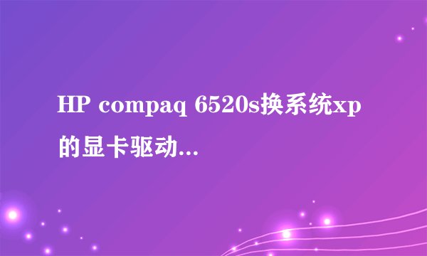 HP compaq 6520s换系统xp的显卡驱动怎么装?