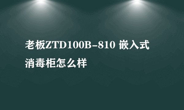 老板ZTD100B-810 嵌入式 消毒柜怎么样