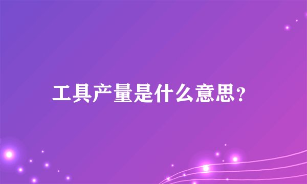 工具产量是什么意思？