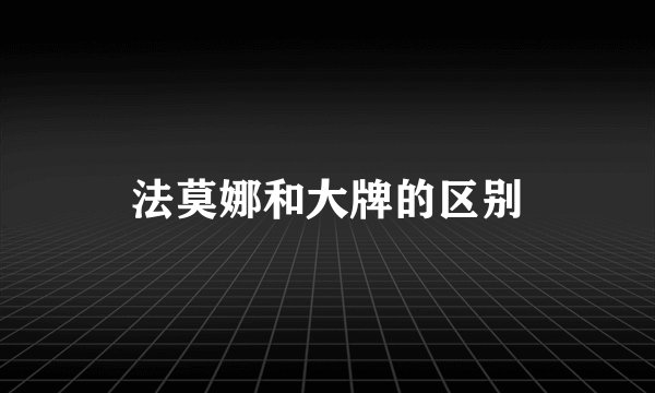 法莫娜和大牌的区别