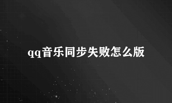 qq音乐同步失败怎么版