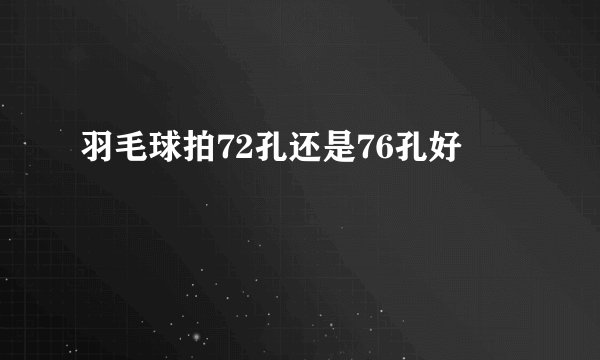 羽毛球拍72孔还是76孔好