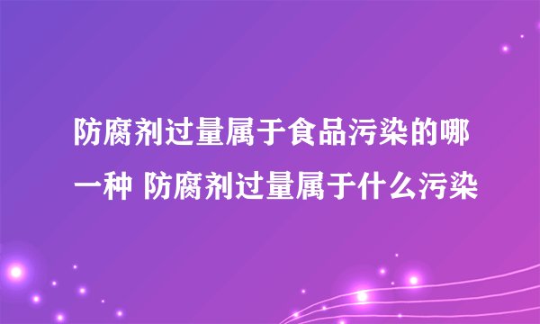 防腐剂过量属于食品污染的哪一种 防腐剂过量属于什么污染
