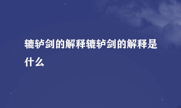 辘轳剑的解释辘轳剑的解释是什么