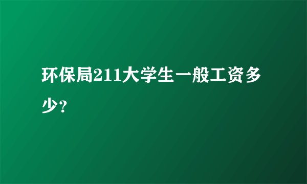 环保局211大学生一般工资多少？