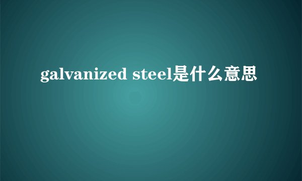 galvanized steel是什么意思