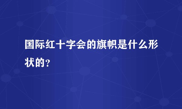 国际红十字会的旗帜是什么形状的？