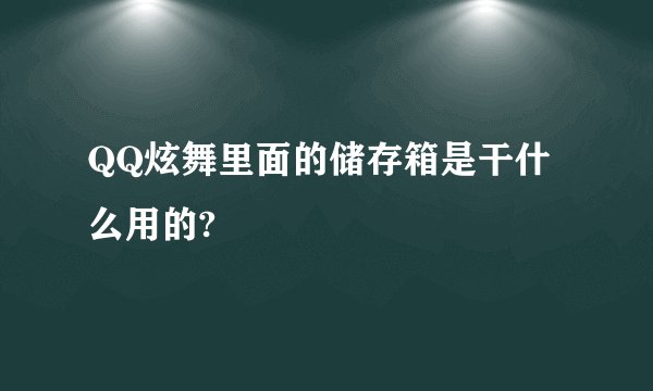 QQ炫舞里面的储存箱是干什么用的?
