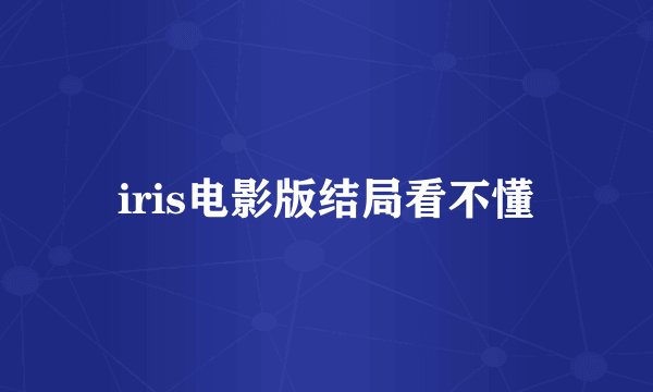 iris电影版结局看不懂