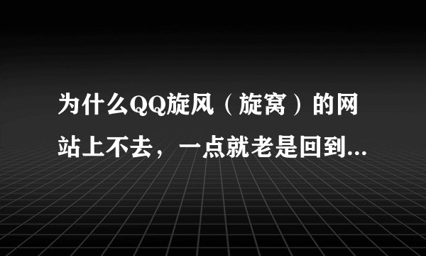 为什么QQ旋风（旋窝）的网站上不去，一点就老是回到搜搜首页了。