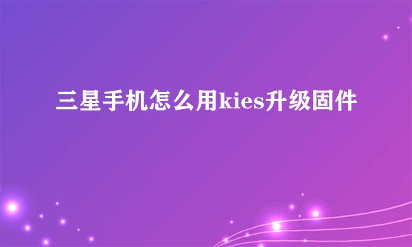 三星手机怎么用kies升级固件
