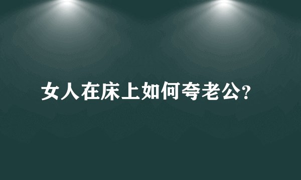 女人在床上如何夸老公?