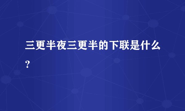 三更半夜三更半的下联是什么？