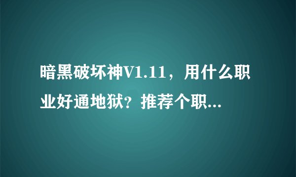 暗黑破坏神V1.11，用什么职业好通地狱？推荐个职业，再加上加点。