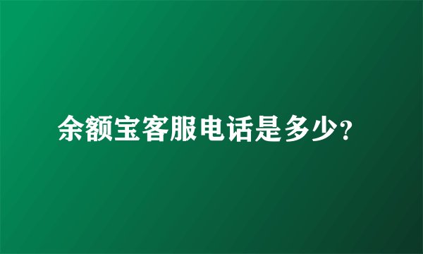 余额宝客服电话是多少？