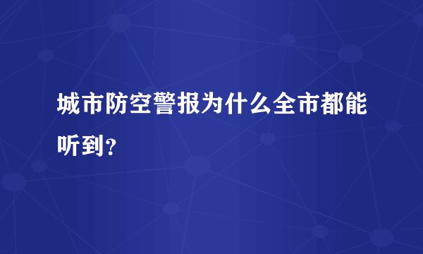 城市防空警报为什么全市都能听到？