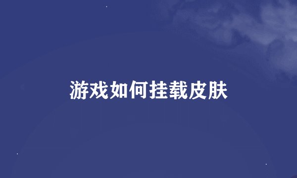 游戏如何挂载皮肤