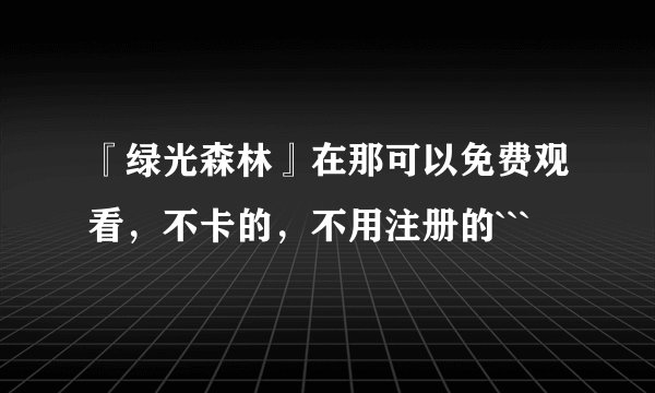 『绿光森林』在那可以免费观看，不卡的，不用注册的```