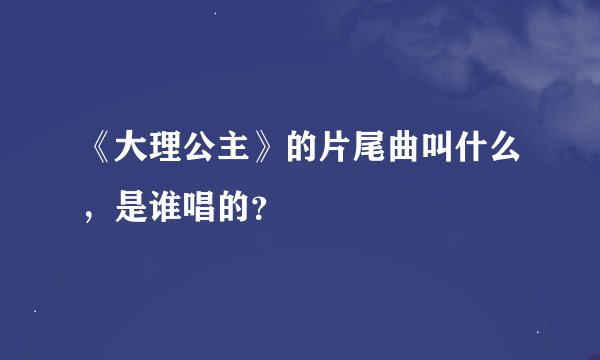《大理公主》的片尾曲叫什么，是谁唱的？