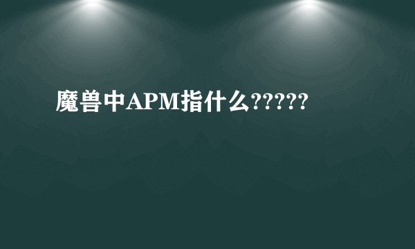 魔兽中APM指什么?????