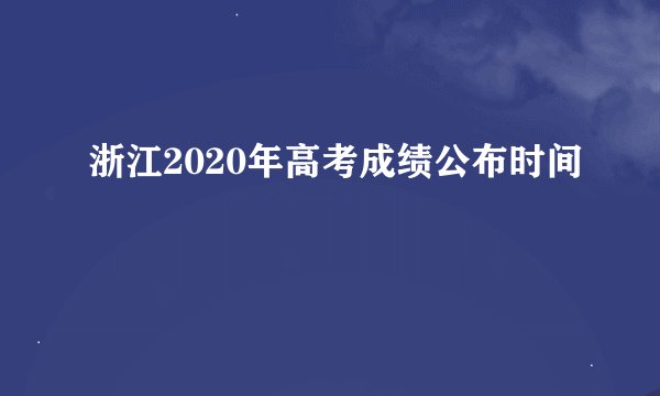 浙江2020年高考成绩公布时间