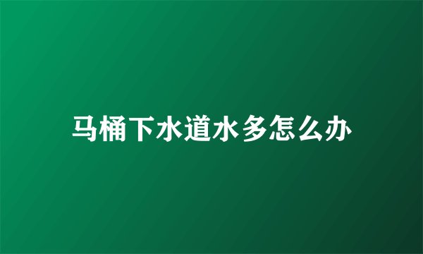 马桶下水道水多怎么办