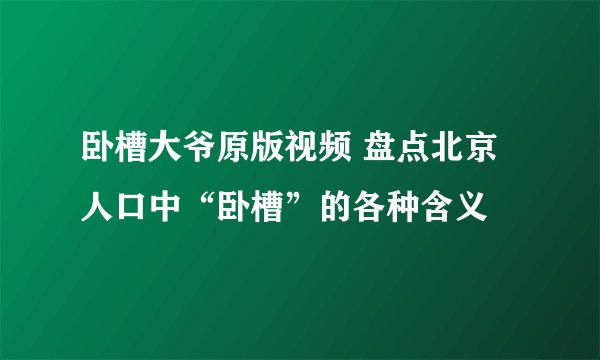 卧槽大爷原版视频 盘点北京人口中“卧槽”的各种含义