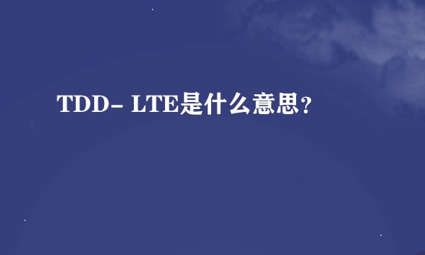 TDD- LTE是什么意思？