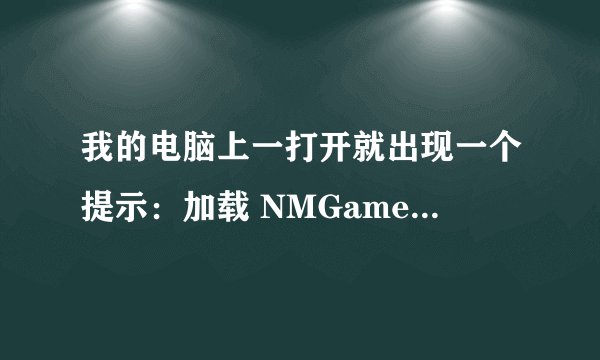 我的电脑上一打开就出现一个提示：加载 NMGameX dll时出错，内存分配访问无效。