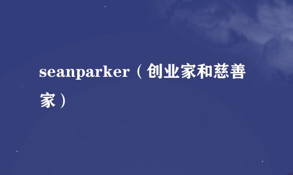 seanparker（创业家和慈善家）