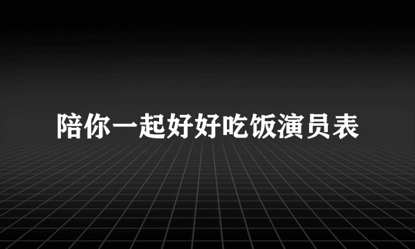 陪你一起好好吃饭演员表