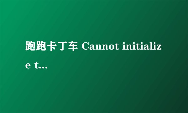 跑跑卡丁车 Cannot initialize this. Please reinstall this.