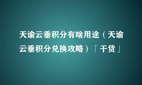 天谕云垂积分有啥用途（天谕云垂积分兑换攻略）「干货」