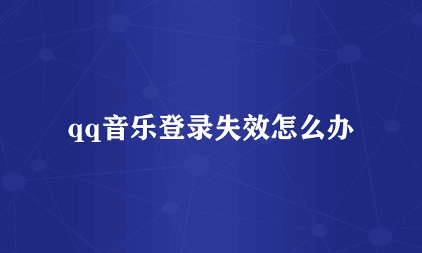 qq音乐登录失效怎么办
