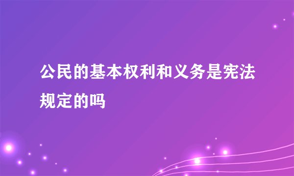 公民的基本权利和义务是宪法规定的吗