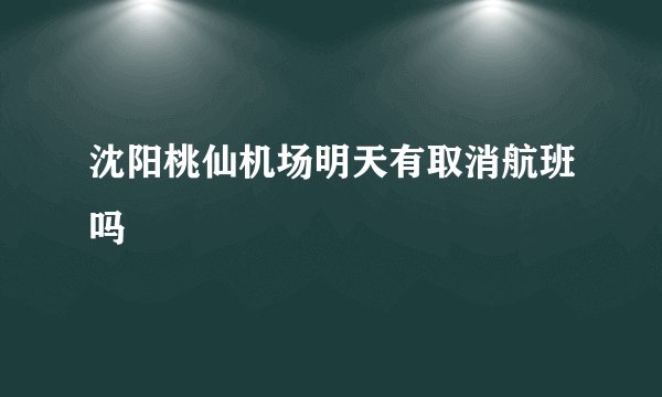 沈阳桃仙机场明天有取消航班吗