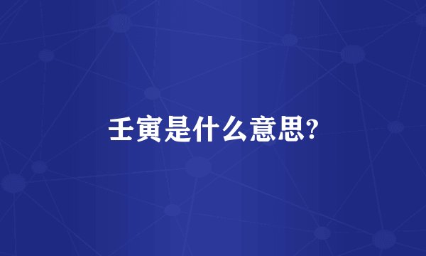 壬寅是什么意思?