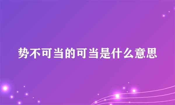 势不可当的可当是什么意思
