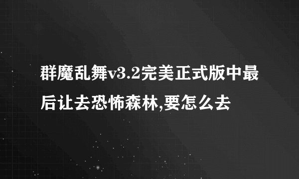 群魔乱舞v3.2完美正式版中最后让去恐怖森林,要怎么去