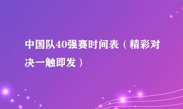 中国队40强赛时间表（精彩对决一触即发）